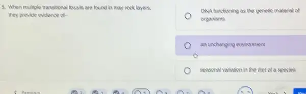 5. When multiple transitions?fossils are found in may rock layers.
they provide evidence of..
DNA functioning as the genetic material of
organisms
an unchanging environment
seasonal variation in the diet of a species