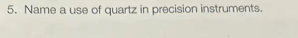 5. Name a use of quartz in precision instruments.