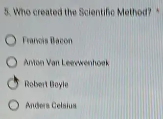 5. Who oreated the Selentifie Method?
Franois Bacon
Anton Van Leevwenhoek
Robert Boyle
Anders Celsius