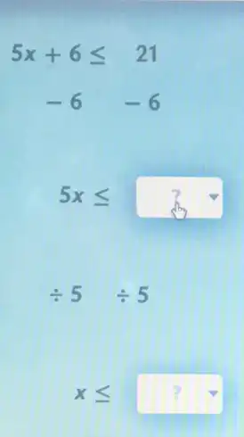 5x+6leqslant 21
-6-6
5xleqslant ?
div 5div 5
xleqslant