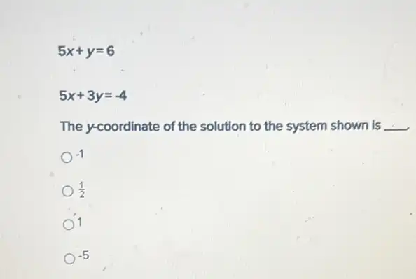 5x+y=6
5x+3y=-4
The y-coordinate of the solution to the system shown is __
-1
(1)/(2)
1
-5