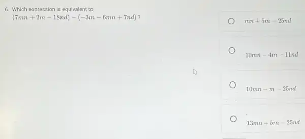 6. Which expression is equivalent to
(7mn+2m-18nd)-(-3m-6mn+7nd)
mn+5m-25nd
10mn-4m-11nd
10mn-m-25nd
13mn+5m-25nd