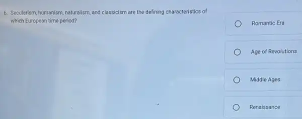 6. Secularism, humanism, naturalism and classicism are the defining characteristics of
which European time period?
Romantic Era
Age of Revolutions
Middle Ages
Renaissance