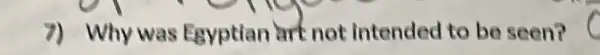 7) Why was Egyptian art not intended to be seen?
C
