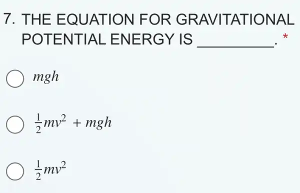 7. THE EQUATION FOR GRAVIT ATIONAL
POTENTIAL ENERGY IS __
mgh
(1)/(2)mv^2+mgh
(1)/(2)mv^2