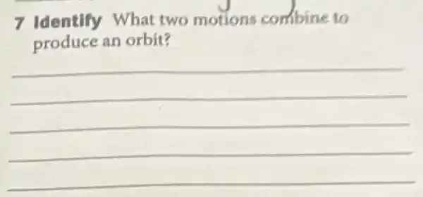 7 Identify What two motions combine to
produce an orbit?
__