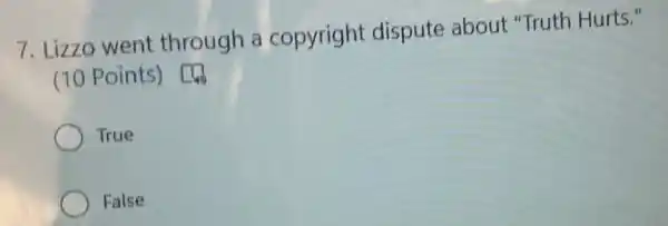 7. Lizzo went through a copyright dispute about "Truth Hurts."
(10 Points) [4)
True
False