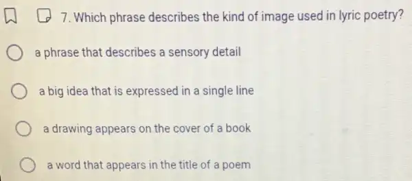 7. Which phrase describes the kind of image used in lyric poetry?
a phrase that describes a sensory detail
a big idea that is expressed in a single line
a drawing appears on the cover of a book
a word that appears in the title of a poem