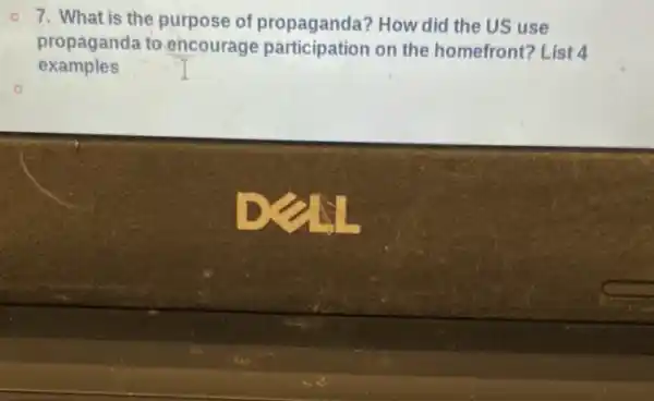 7. What is the purpose of propaganda? How did the US use
propaganda to encourage participation on the homefront? List4
examples