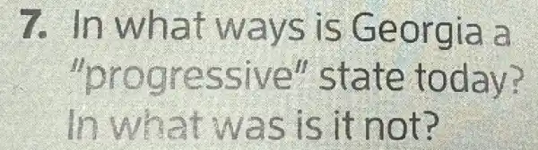 7. In what ways is Georgia a
"progressive"state today?
In what was is it not?