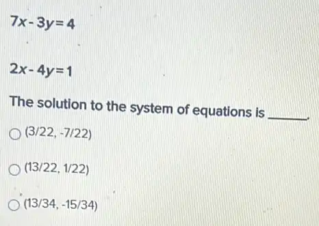 7x-3y=4
2x-4y=1
The solution to the system of equations is
__
(3/22,-7/22)
(13/22,1/22)
(13/34,-15/34)