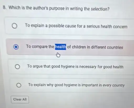 8. Which is the author's purpose in writing the selection?
To explain a possible cause for a serious health concern
To compare the health of children in different countries
To argue that good hygiene is necessary for good health
To explain why good hygiene is important in every country