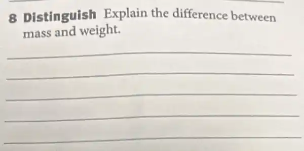 8 Distinguish Explain the difference between
mass and weight.
__