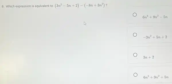 8. Which expression is equivalent to (3n^2-5n+2)-(-8n+3n^2)
6n^3+9n^2-5n
-3n^2+5n+2
3n+2
6n^3+9n^2+5n