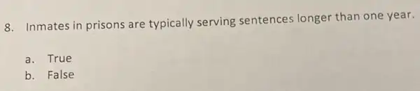 8. Inmates in prisons are typically serving sentences longer than one year.
a. True
b. False