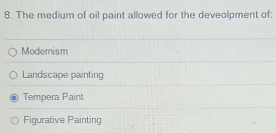 8. The medium of oil paint allowed for the deveolpment of:
Modernism
Landscape painting
C Tempera Paint
Figurative Painting