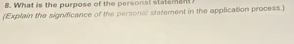 8. What is the purpose of the personal statement?
(Explain the significance of the personal statement in the application process.)