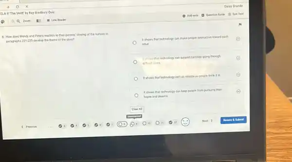 8. How does Wendy and Peter's reaction to their parents' closing of the nursery in
paragraphs 221-235 develop the theme of the story?
It shows that technology can make people destructive toward each
other.
It shows that technology can support families going through
difficult times
It shows that technology isn't as reliable as people think it is.
It shows that technology can keep people from pursuing their
hopes and dreams.