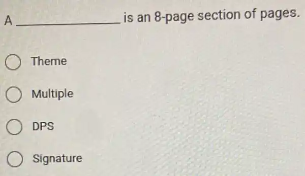 A __ is an 8-page section of pages.
Theme
Multiple
DPS
Signature