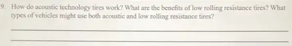 9. How do acoustic technology tires work? What are the benefits of low rolling resistance tires? What
types of vehicles might use both acoustic and low rolling resistance tires?
__