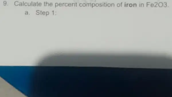 9. Calculate the percent composition of iron in Fe2O3
a. Step 1: