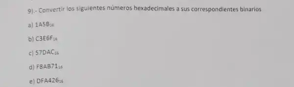 9).- Convertir los siguientes números hexadecimales a sus correspondiente:binarios
a) 1A5B_(16)
b) C3E6F_(16)
c) 57DAC_(16)
d) F8AB71_(16)
e) DFA426_(16)