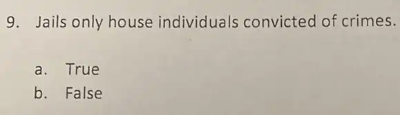 9. Jails only house individuals convicted of crimes.
a. True
b. False