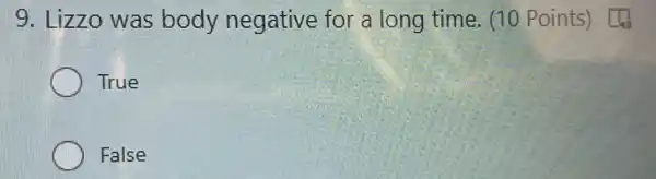 9. Lizzo was body negative for a long time (10 Points) [4)
True
False