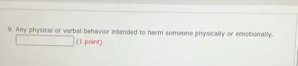 9. Any physical or verbal behavior intended to harm someone physically or emotionally.
square  (1 point)