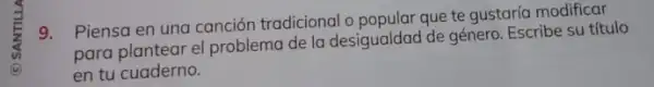 9. Piensa en una canción tradicional o popular que te gustaria modificar
para plantear el problema de la desigualdad de género. Escribe su título
en tu cuaderno.