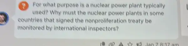 (9) For what purpose is a nuclear power plant typically
used? Why must the nuclear power plants in some
countries that signed the nonproliferation treaty be
monitored by international inspectors?