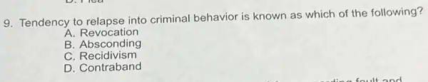 9. Tendency to relapse into criminal behavior is known as which of the following?
A. Revocation
B. Absconding
C Recidivism
D. Contraband