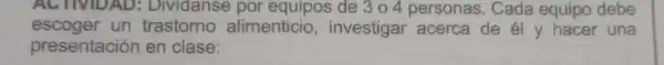 AC INVIDAD : Dividanse por equipos de 304 personas.. Cada equipo debe
escoger un trastomo alimenticio,investigar acerca de él y hacer una
presentación en clase: