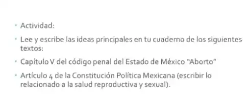 - Actividad:
Lee y escribe las ideas principales en tu cuaderno de los siguientes
textos:
Capitulo V del código penal del Estado de México "Aborto"
Articulo L_(1) de la Constitución Politica Mexicana (escribir lo
relacionado a la salud reproductiva y sexual).