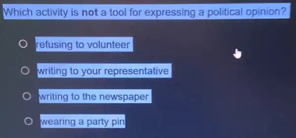 Which activity is not a tool for expressing a political opinion?
refusing to volunteer
writing to your representative
writing to the newspaper
wearing a party pin