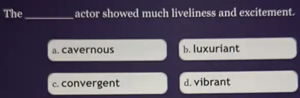 The __ actor showed much liveliness and excitement.
a. cavernous
b. luxuriant
c. convergent
d. vibrant