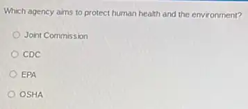 Which agency aims to protect human health and the environment?
Joint Commission
CDC
EPA
OSHA