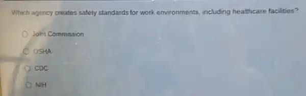 Which agency creates safety standards for work environments, including healthcare facilities?
Joint Commission
OSHA
CDC
NIH