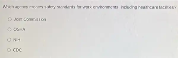 Which agency creates safety standards for work environments including healthcare facilities?
Joint Commission
OSHA
NIH
CDC