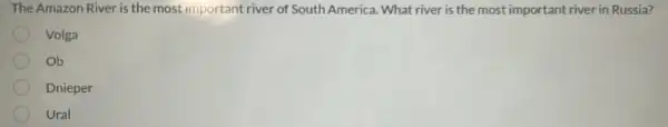 The Amazon River is the most important river of South America. What river is the most important river in Russia?
Volga
Ob
Dnieper
Ural
