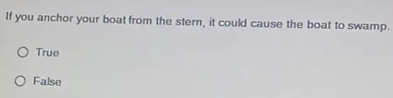 If you anchor your boat from the stern, it could cause the boat to swamp.
True
False