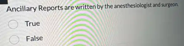 Ancillary Reports are written by the anesthesiologis and surgeon.
True
False