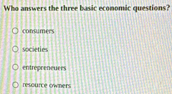 Who answers the three basic economic questions?
consumers
societies
entrepreneuers
resource owners