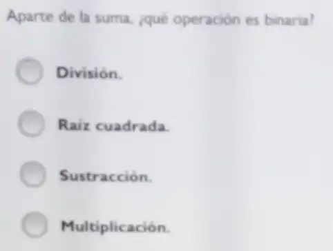 Aparte de la suma.¿qué operación es binaria?
División.
Raiz cuadrada.
Sustracción.
Multiplicación.