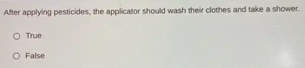 After applying pesticides the applicator should wash their clothes and take a shower.
True
False