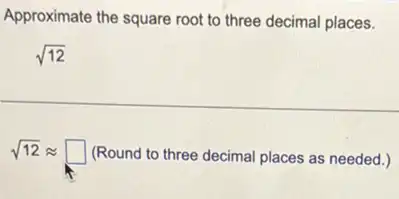 Approximate the square root to three decimal places.
sqrt (12)
sqrt (12)approx square  (Round to three decimal places as needed.)