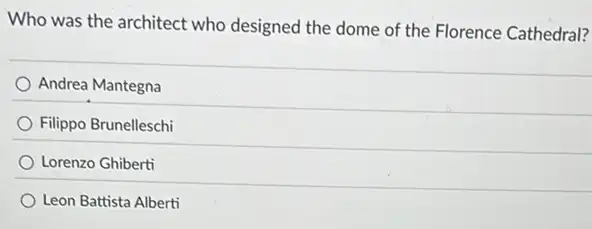 Who was the architect who designed the dome of the Florence Cathedral?
Andrea Mantegna
Filippo Brunelleschi
Lorenzo Ghiberti
Leon Battista Alberti