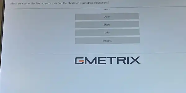 Which area under the File tab can a user find the Check for Issues drop-down menu?
0000
Open
Share
Info
Inspect