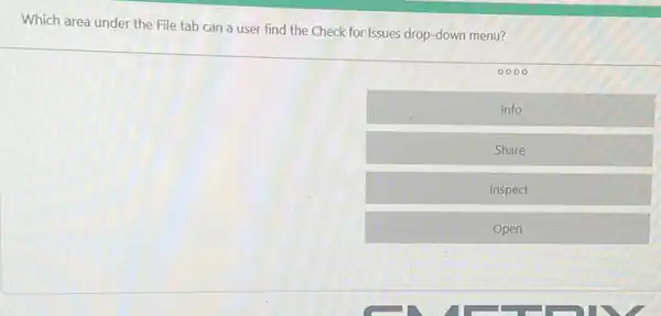 Which area under the File tab can a user find the Check for Issues drop-down menu?
00.00
Info
Share
Inspect
Open