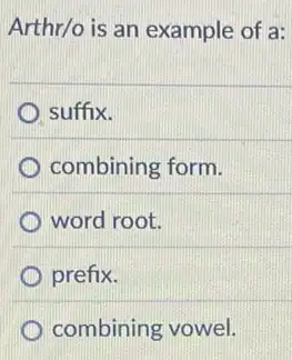 Arthr/o is an example of a:
suffix.
D combining form.
word root.
prefix.
combining vowel.